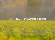 轩云工具，开启高效便捷实用之旅