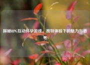 探秘RPG互动怀孕游戏，独特体验下的魅力与思考