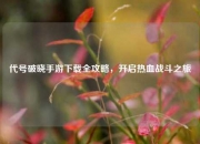 代号破晓手游下载全攻略，开启热血战斗之旅