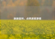 跑跑旋风，点燃速度激情