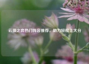 云顶之弈热门阵容推荐，助力轻松上大分