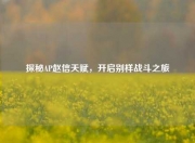 探秘AP赵信天赋，开启别样战斗之旅