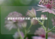 碧蓝航线打捞全攻略，开启宝藏之旅