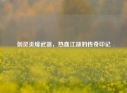 剑灵炎煌武器，热血江湖的传奇印记