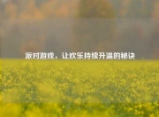派对游戏，让欢乐持续升温的秘诀