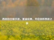 西游回合制手游，重温经典，开启别样西游之旅