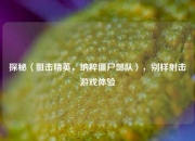 探秘〈狙击精英，纳粹僵尸部队〉，别样射击游戏体验