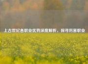 上古世纪各职业优势深度解析，探寻厉害职业