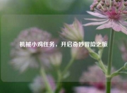 机械小鸡任务，开启奇妙冒险之旅