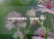 2020返场皮肤确定，你准备好了么？