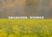 热血与成长的续章，续写拼搏传奇
