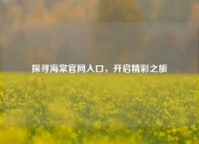 探寻海棠官网入口，开启精彩之旅