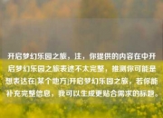 开启梦幻乐园之旅，注，你提供的内容在中开启梦幻乐园之旅表述不太完整，推测你可能是想表达在[某个地方]开启梦幻乐园之旅，若你能补充完整信息，我可以生成更贴合需求的标题。