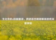 生化危机6技能翻译,跨越语言障碍解锁游戏深度体验