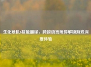 生化危机6技能翻译,跨越语言障碍解锁游戏深度体验