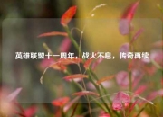 英雄联盟十一周年，战火不息，传奇再续