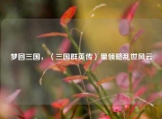 梦回三国,〈三国群英传〉里领略乱世风云