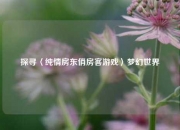 探寻〈纯情房东俏房客游戏〉梦幻世界
