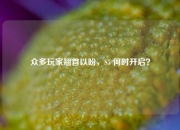 众多玩家翘首以盼，S5 何时开启？