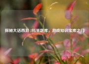探秘大话西游 2科举题库，游戏知识宝库之门