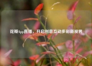 花瓣App直播，开启创意互动多彩新视界