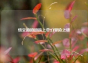 悟空蹦蹦蹦踏上奇幻冒险之旅