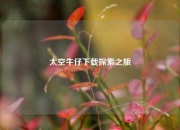 太空牛仔下载探索之旅