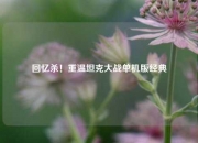 回忆杀！重温坦克大战单机版经典