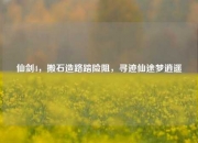 仙剑4，搬石造路踏险阻，寻迹仙途梦逍遥