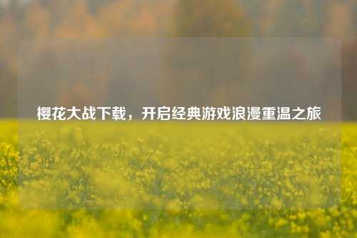 樱花大战下载,开启经典游戏浪漫重温之旅