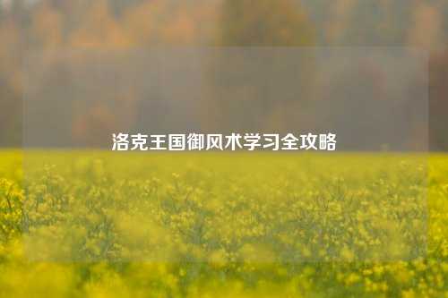 洛克王国御风术学习全攻略