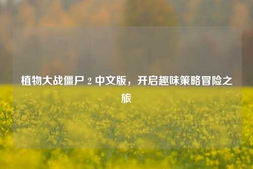 植物大战僵尸 2 中文版,开启趣味策略冒险之旅