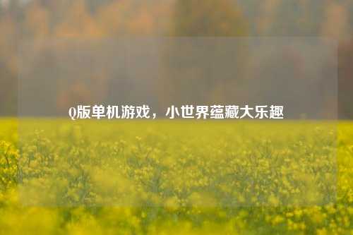Q版单机游戏,小世界蕴藏大乐趣