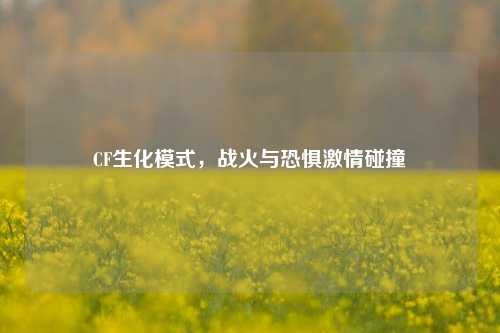 CF生化模式，战火与恐惧激情碰撞