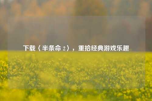 下载〈半条命 2〉，重拾经典游戏乐趣