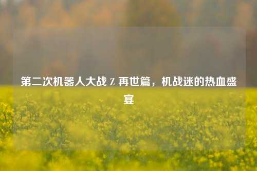 第二次机器人大战 Z 再世篇，机战迷的热血盛宴