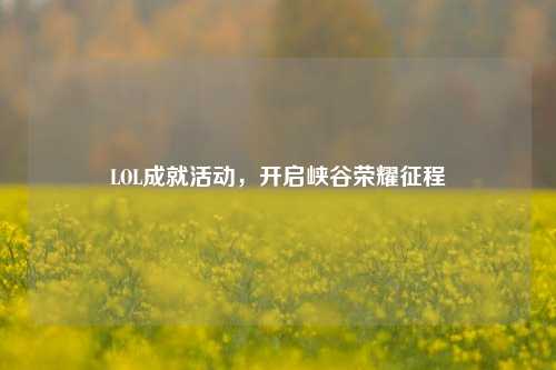 LOL成就活动,开启峡谷荣耀征程