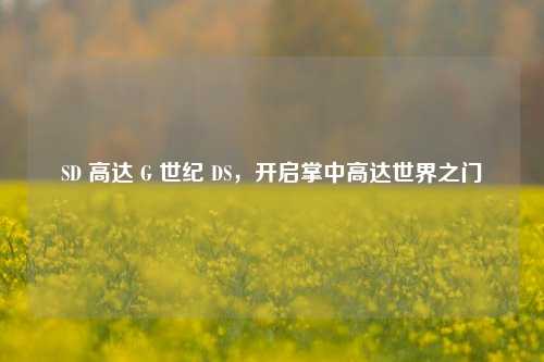 SD 高达 G 世纪 DS，开启掌中高达世界之门