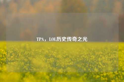 TPA，LOL历史传奇之光
