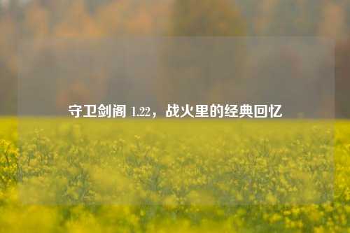 守卫剑阁 1.22，战火里的经典回忆