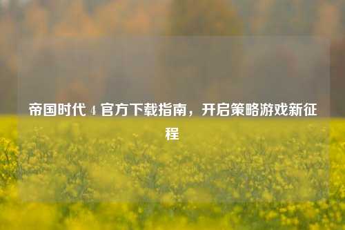 帝国时代 4 官方下载指南，开启策略游戏新征程